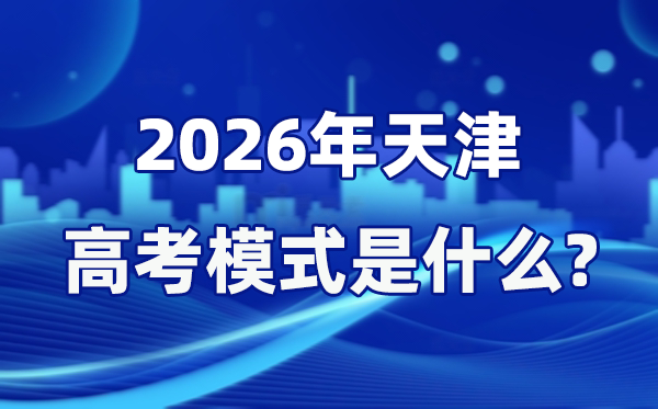 2026年天津高考模式是什么,是3+3模式嗎？