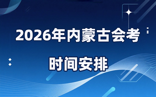 2026年內(nèi)蒙古會(huì)考時(shí)間安排,具體是什么時(shí)間考?