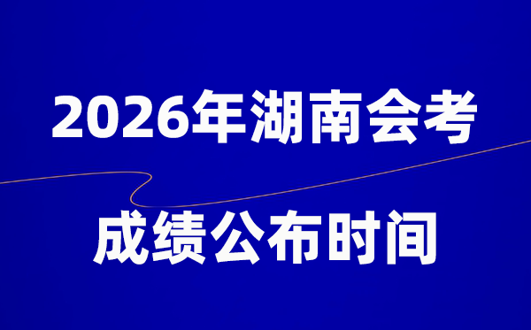 2026年湖南會考成績什么時候出,一般多久公布？