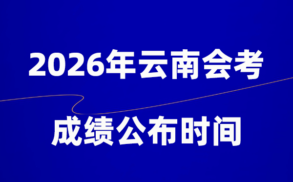 2026年云南會考成績什么時候出,一般多久公布？