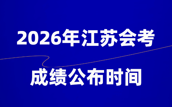 2026年江蘇會(huì)考成績什么時(shí)候出,一般多久公布？
