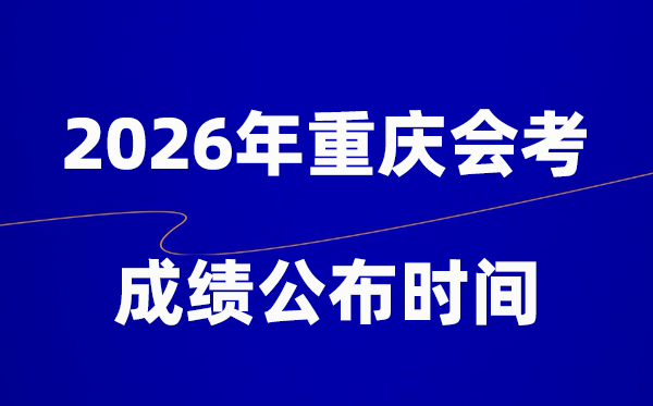 2026年重慶會考成績什么時候出,一般多久公布？
