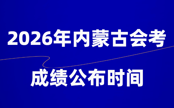 2026年內(nèi)蒙古會考成績什么時候出,一般多久公布？