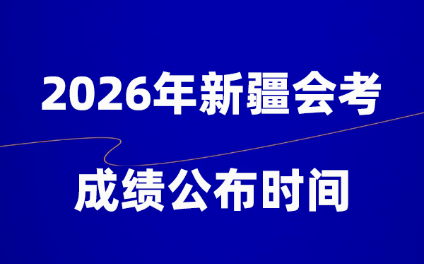 2026年新疆會考成績什么時候出,一般多久公布？
