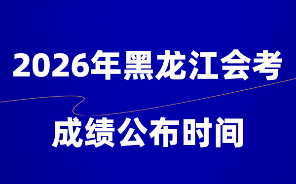 2026年黑龍江會考成績什么時候出,一般多久公布？