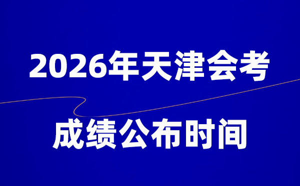 2026年天津會(huì)考成績(jī)什么時(shí)候出,一般多久公布？