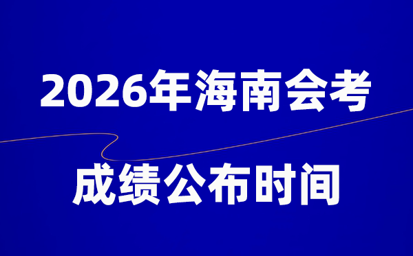 2026年海南會考成績什么時候出,一般多久公布？