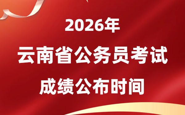 2026云南公務(wù)員考試成績什么時候公布,4月上旬可查