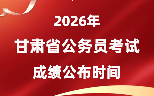 2026甘肅公務(wù)員考試成績(jī)什么時(shí)候公布,4月中旬可查