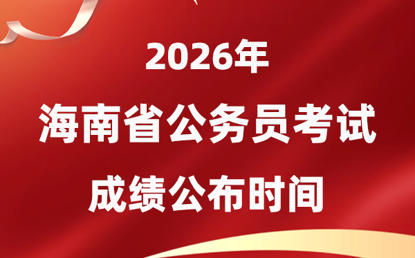 2026海南公務(wù)員考試成績什么時候公布,4月上旬可查