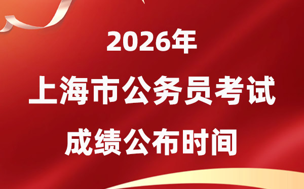 2026上海公務(wù)員考試成績什么時候公布,1月上旬可查