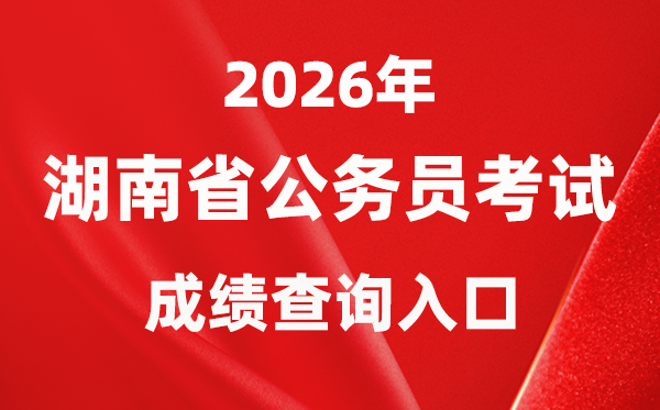 2026年湖南公務(wù)員考試成績查詢?nèi)肟冢╤ttp://www.hunanpea.com/）