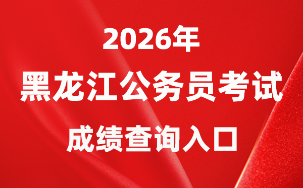 2026年黑龍江公務(wù)員考試成績(jī)查詢?nèi)肟冢╤ttp://www.hljsgwy.org.cn/)