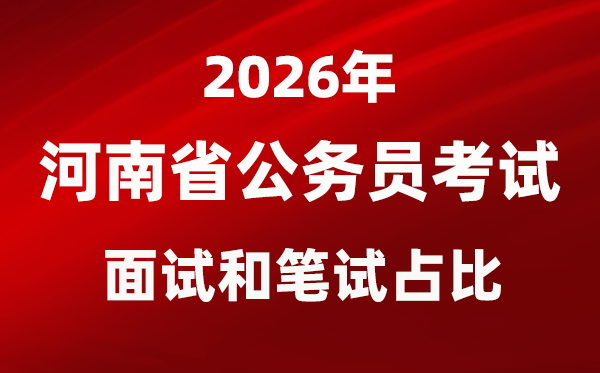 2026年河南公務(wù)員考試面試和筆試占比多少？