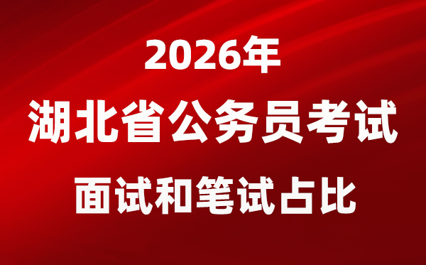2026年湖北公務員考試面試和筆試占比多少？