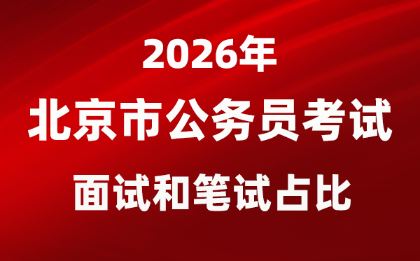 2026年北京公務(wù)員考試面試和筆試占比多少？