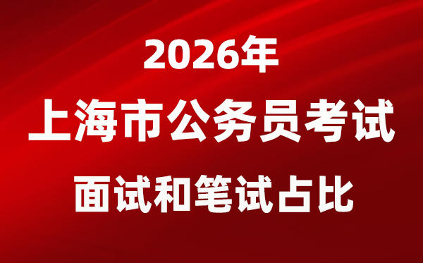 2026年上海公務(wù)員考試面試和筆試占比多少？