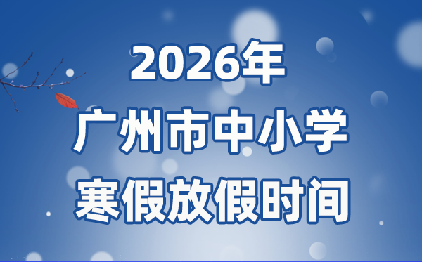 2026年廣州市中小學(xué)寒假放假時(shí)間表,1月31日開(kāi)始放假