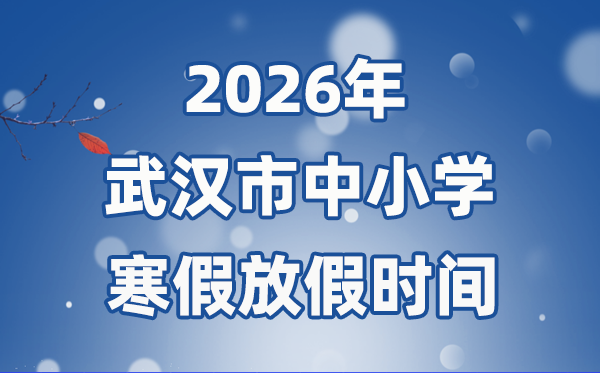 2026年武漢市中小學(xué)寒假放假時(shí)間表,1月31日開始放假