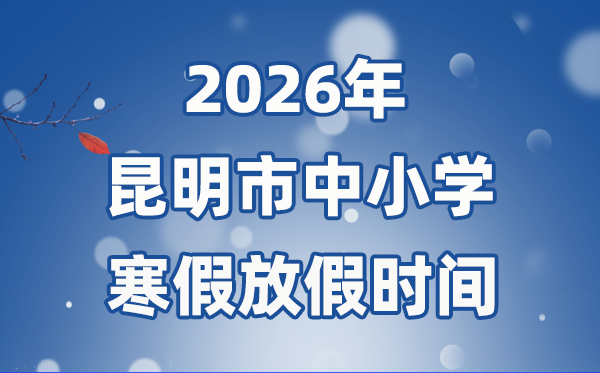 2026年昆明市中小學(xué)寒假放假時間表,1月24日開始放假
