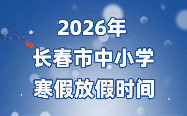 2026年長(zhǎng)春市中小學(xué)寒假放假時(shí)間表