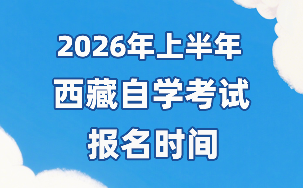 2026年上半年西藏自考報名時間是什么時候？
