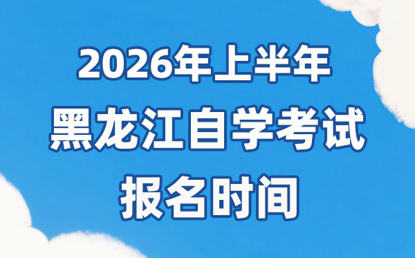 2026年上半年黑龍江自考報名時間是什么時候？
