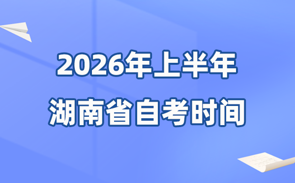 湖南省2026年上半年自考時間表,具體是什么時候？