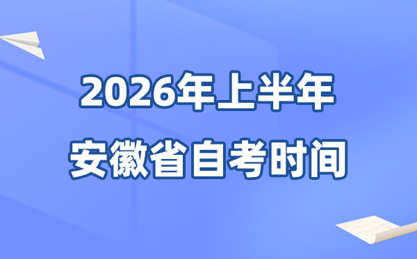 安徽省2026年上半年自考時(shí)間表,具體是什么時(shí)候？