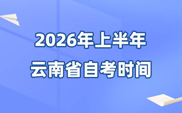 云南省2026年上半年自考時間表,具體是什么時候？