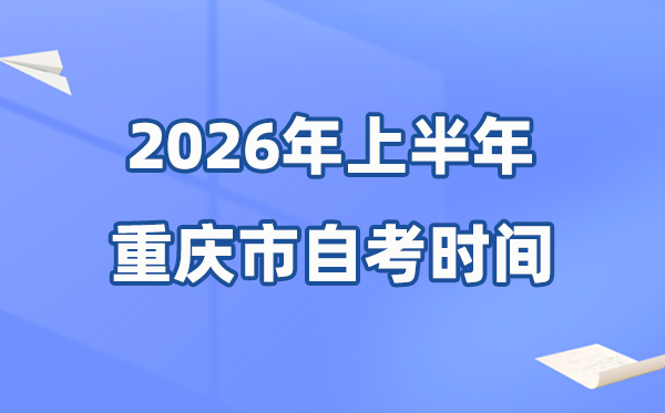 重慶市2026年上半年自考時間表,具體是什么時候？