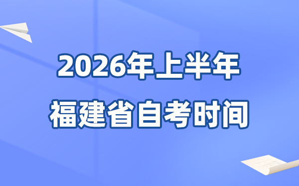 福建省2026年上半年自考時(shí)間表,具體是什么時(shí)候？