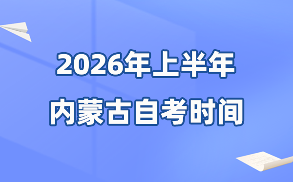 內(nèi)蒙古2026年上半年自考時間表,具體是什么時候？