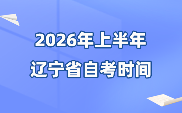 遼寧省2026年上半年自考時間表,具體是什么時候？