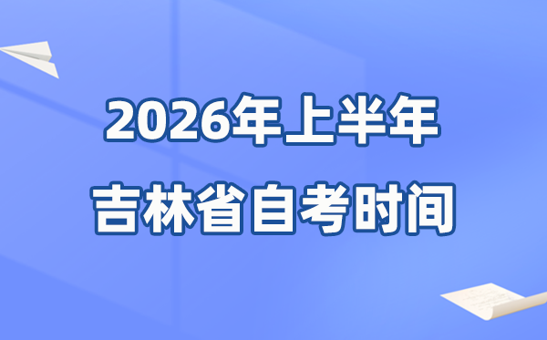 吉林省2026年上半年自考時(shí)間表,具體是什么時(shí)候?