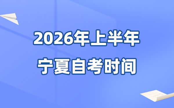 寧夏2026年上半年自考時(shí)間表,具體是什么時(shí)候？