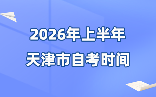 天津市2026年上半年自考時(shí)間表,具體是什么時(shí)候？