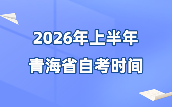 青海省2026年上半年自考時間表,具體是什么時候？