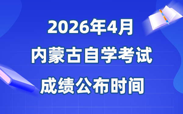 2026年4月內(nèi)蒙古自考成績公布時(shí)間,具體是幾月幾號？