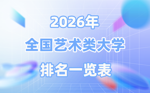 2026年全國(guó)藝術(shù)類(lèi)大學(xué)排名一覽表,最新排行榜前50名