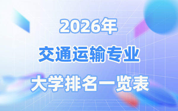 2026年交通運(yùn)輸專業(yè)全國大學(xué)排名一覽表（最新排行榜）