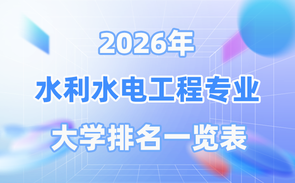 2026年水利水電工程專業(yè)全國大學排名一覽表（最新排行榜）