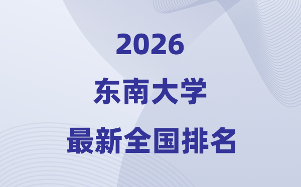 2026東南大學全國排名第幾(最新排行榜)