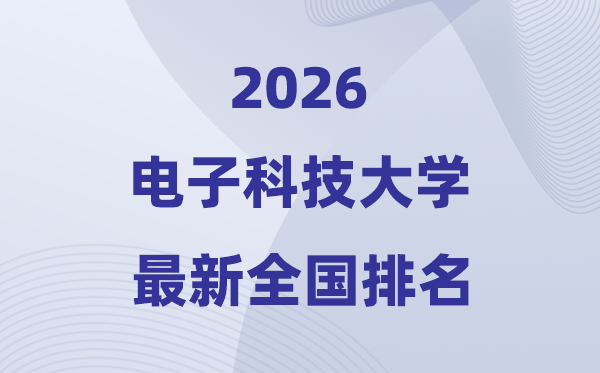 2026電子科技大學全國排名第幾(電子科大最新排行榜)