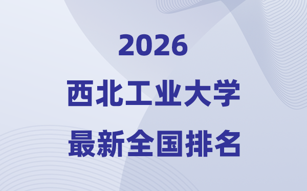 2026西北工業(yè)大學全國排名第幾(西工大最新排行榜)