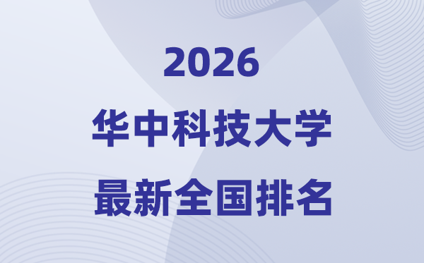 2026華中科技大學(xué)全國排名第幾(華科最新排行榜)