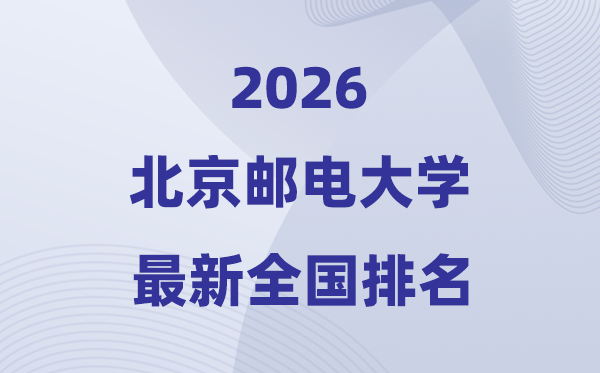 2026北京郵電大學全國排名第幾(北郵最新排行榜)