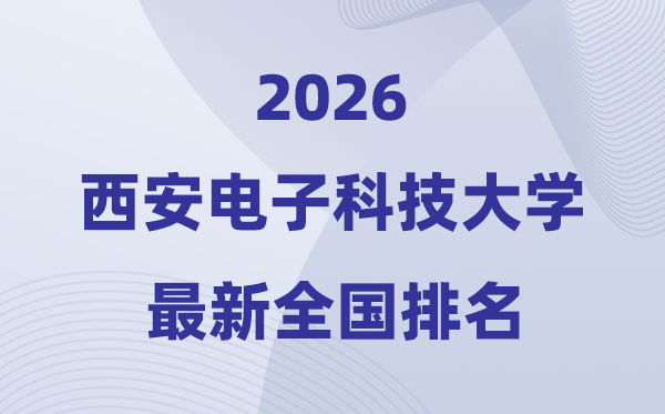 2026西安電子科技大學(xué)全國排名第幾(最新排行榜)