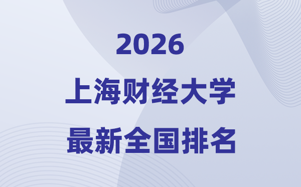2026上海財經大學全國排名第幾(上海財大最新排行榜)