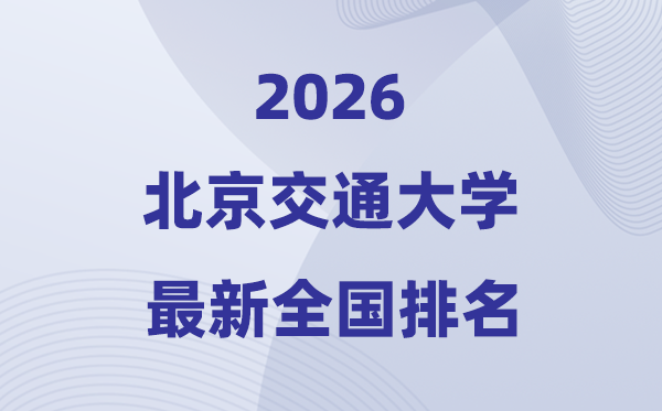 2026北京交通大學(xué)全國排名第幾(北交大最新排行榜)